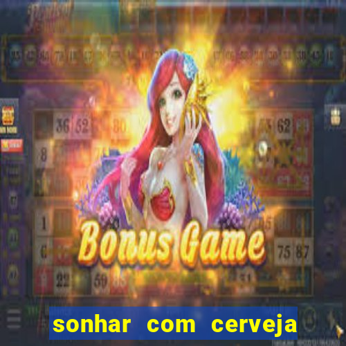 sonhar com cerveja jogo do bicho